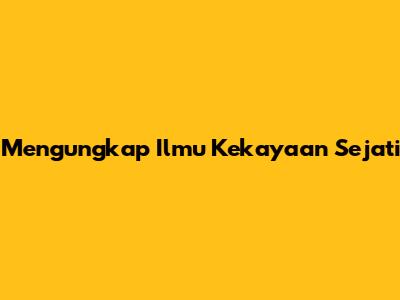 Mengungkap Ilmu Kekayaan Sejati