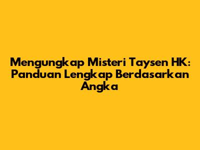 Mengungkap Misteri Taysen HK: Panduan Lengkap Berdasarkan Angka
