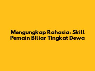 Mengungkap Rahasia: Skill Pemain Biliar Tingkat Dewa