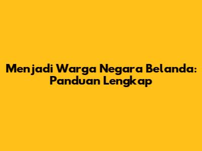 Menjadi Warga Negara Belanda: Panduan Lengkap