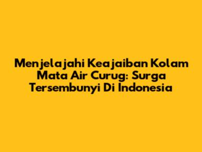 Menjelajahi Keajaiban Kolam Mata Air Curug: Surga Tersembunyi Di Indonesia