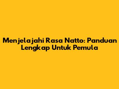 Menjelajahi Rasa Natto: Panduan Lengkap Untuk Pemula