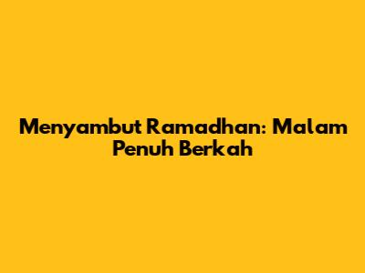 Menyambut Ramadhan: Malam Penuh Berkah