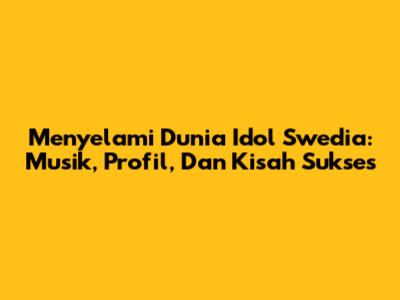 Menyelami Dunia Idol Swedia: Musik, Profil, Dan Kisah Sukses