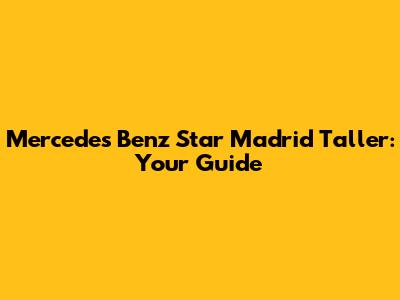 Mercedes Benz Star Madrid Taller: Your Guide