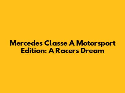 Mercedes Classe A Motorsport Edition: A Racer's Dream