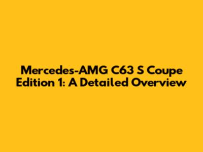 Mercedes-AMG C63 S Coupe Edition 1: A Detailed Overview