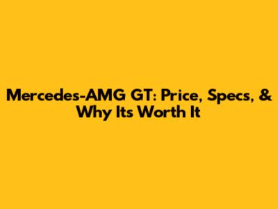 Mercedes-AMG GT: Price, Specs, & Why It's Worth It