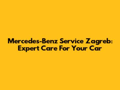 Mercedes-Benz Service Zagreb: Expert Care For Your Car