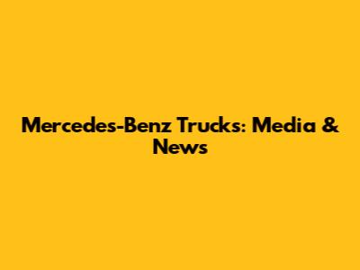 Mercedes-Benz Trucks: Media & News