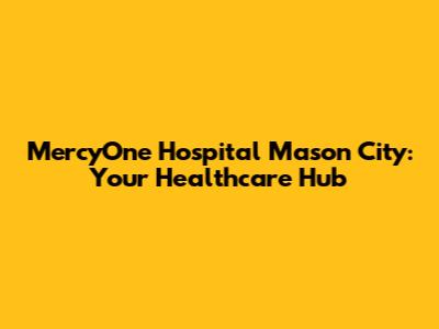MercyOne Hospital Mason City: Your Healthcare Hub