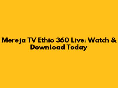 Mereja TV Ethio 360 Live: Watch & Download Today
