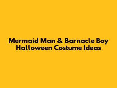 Mermaid Man & Barnacle Boy Halloween Costume Ideas