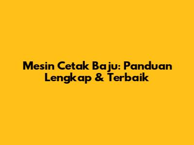 Mesin Cetak Baju: Panduan Lengkap & Terbaik