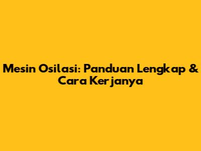 Mesin Osilasi: Panduan Lengkap & Cara Kerjanya