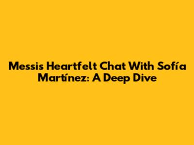 Messi's Heartfelt Chat With Sofía Martínez: A Deep Dive