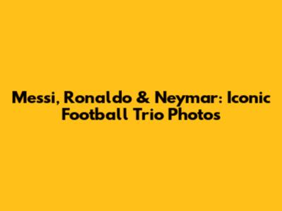 Messi, Ronaldo & Neymar: Iconic Football Trio Photos