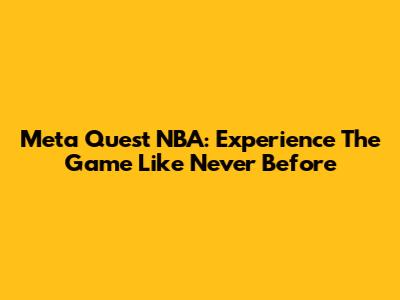 Meta Quest NBA: Experience The Game Like Never Before