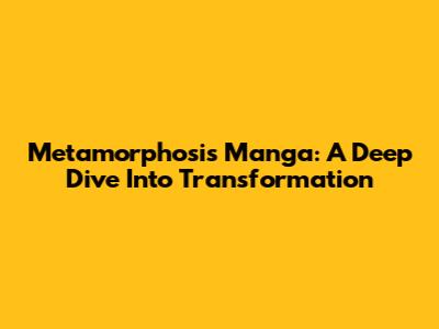 Metamorphosis Manga: A Deep Dive Into Transformation