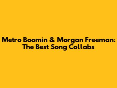 Metro Boomin & Morgan Freeman: The Best Song Collabs
