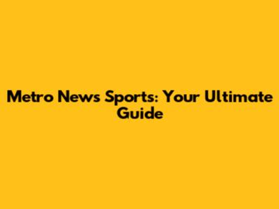 Metro News Sports: Your Ultimate Guide