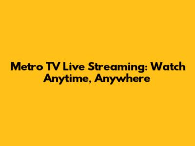 Metro TV Live Streaming: Watch Anytime, Anywhere