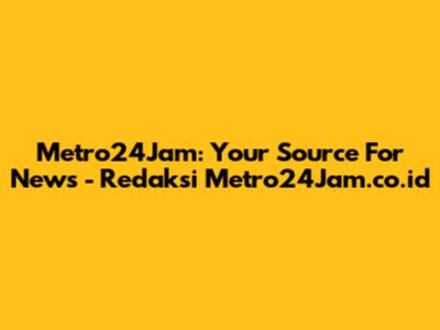 Metro24Jam: Your Source For News - Redaksi Metro24Jam.co.id