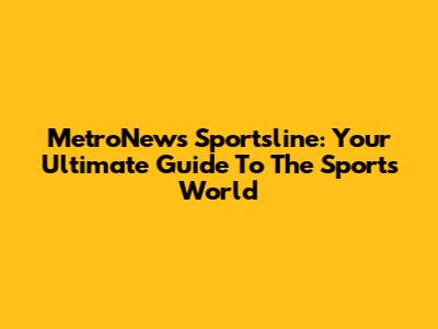 MetroNews Sportsline: Your Ultimate Guide To The Sports World