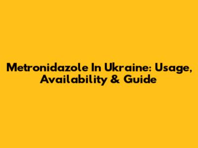 Metronidazole In Ukraine: Usage, Availability & Guide