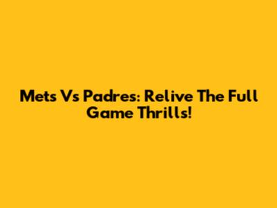 Mets Vs Padres: Relive The Full Game Thrills!