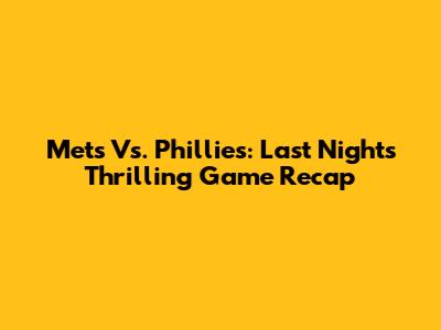 Mets Vs. Phillies: Last Night's Thrilling Game Recap