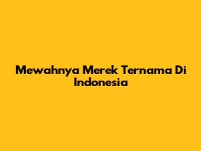 Mewahnya Merek Ternama Di Indonesia