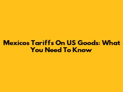Mexico's Tariffs On US Goods: What You Need To Know