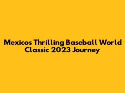 Mexico's Thrilling Baseball World Classic 2023 Journey
