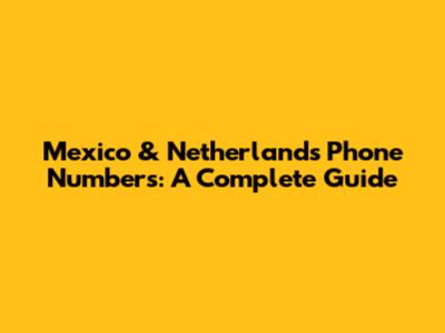 Mexico & Netherlands Phone Numbers: A Complete Guide