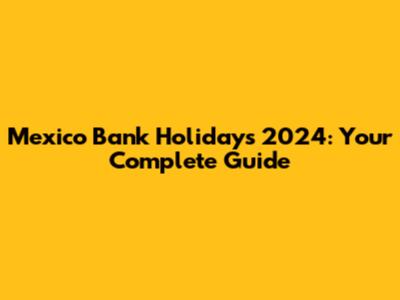 Mexico Bank Holidays 2024: Your Complete Guide