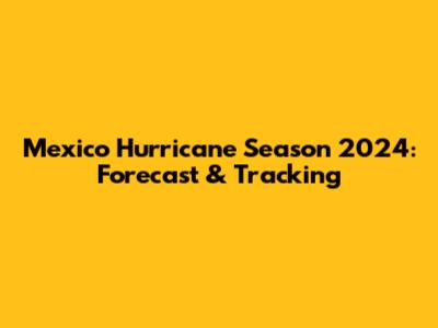 Mexico Hurricane Season 2024: Forecast & Tracking