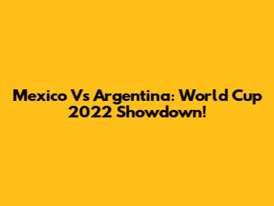 Mexico Vs Argentina: World Cup 2022 Showdown!