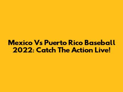 Mexico Vs Puerto Rico Baseball 2022: Catch The Action Live!