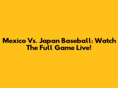 Mexico Vs. Japan Baseball: Watch The Full Game Live!