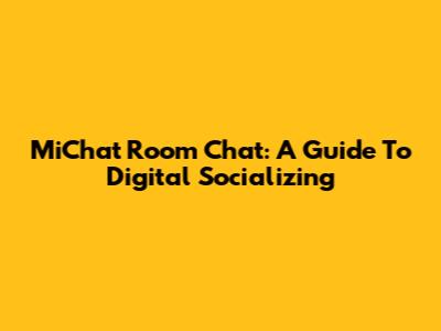 MiChat Room Chat: A Guide To Digital Socializing