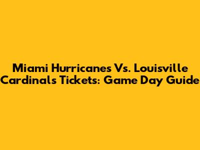 Miami Hurricanes Vs. Louisville Cardinals Tickets: Game Day Guide