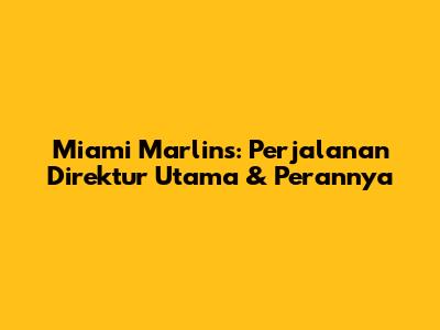 Miami Marlins: Perjalanan Direktur Utama & Perannya