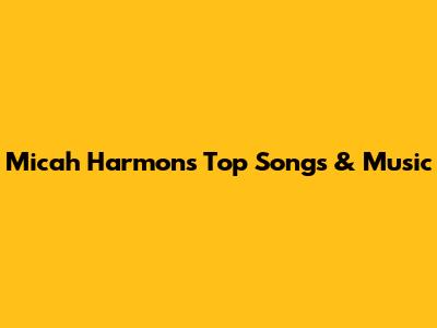 Micah Harmon's Top Songs & Music