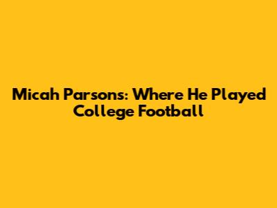 Micah Parsons: Where He Played College Football