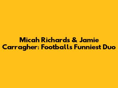 Micah Richards & Jamie Carragher: Football's Funniest Duo