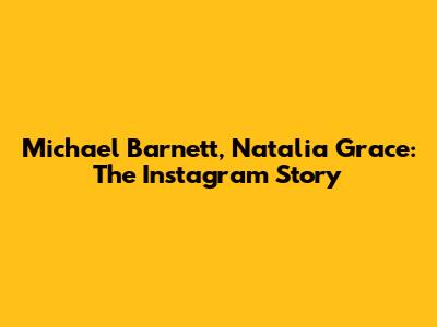 Michael Barnett, Natalia Grace: The Instagram Story