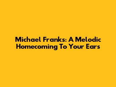 Michael Franks: A Melodic Homecoming To Your Ears