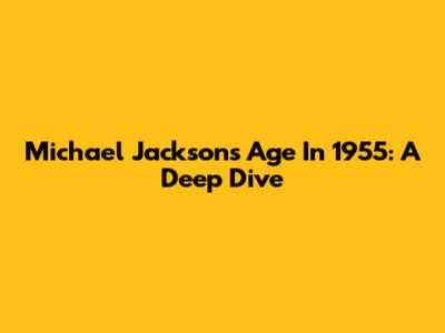 Michael Jackson's Age In 1955: A Deep Dive