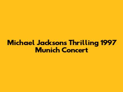 Michael Jackson's Thrilling 1997 Munich Concert
